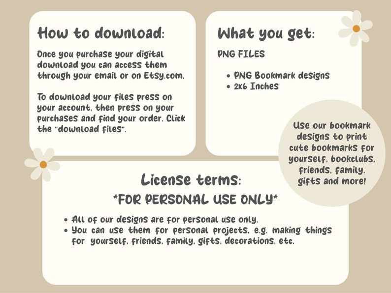 May include: A digital download for printable bookmark designs. The image shows instructions on how to download the files, the license terms, and a description of the product. The designs are for personal use only and can be used to print cute bookmarks for yourself, book clubs, friends, family, gifts, and more.