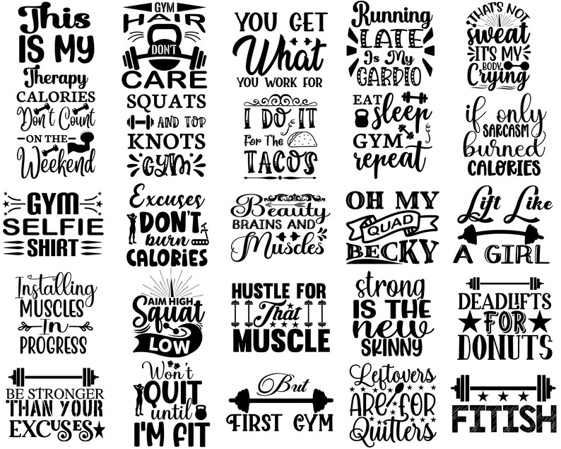 May include: Black and white graphic design with motivational quotes about fitness and working out. The quotes include "This is my therapy", "Gym Hair Don't Care", "You Get What You Work For", "Running Late is My Cardio", "That's Not Sweat It's My Body Crying", "I Do It For The Tacos", "Eat Sleep Gym Repeat", "If Only Sarcasm Burned Calories", "Gym Selfie Shirt", "Excuses Don't Burn Calories", "Beauty Brains and Muscles", "Oh My Quad Becky", "Lift Like A Girl", "Installing Muscles In Progress", "Aim High Squat Low", "Hustle For That Muscle", "Strong is the New Skinny", "Deadlifts For Donuts", "Be Stronger Than Your Excuses", "Won't Quit Until I'm Fit", "But First Gym", "Leftovers Are For Quitters", "Fitish".