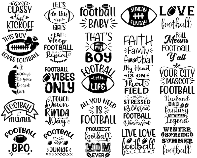 May include: Black and white graphic design featuring various football-themed phrases and sayings. Some examples include "Classy Until Kickoff", "Football Baby", "Faith Family Football", "Football Vibes Only", "Touchdown Kinda Day", "All You Need Is Football", "Live Love Football", and "Winter Spring Summer Football".