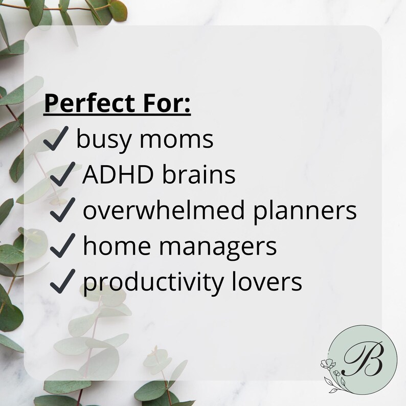 May include: White background with text reading "Perfect For: busy moms, ADHD brains, overwhelmed planners, home managers, productivity lovers." Greenery and a floral "B" logo are in the corners.