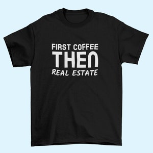 Real Estate Shirt | Realtor Shirt | Gift for real estate agent | Real Estate Agent | First Coffee then Real Estate | Real Estate Marketing