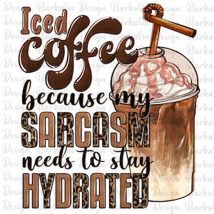 Iced Coffee Because My Sarcasm Needs To Stay Hydrated Png, Hand Drawn Iced Coffee Png, Coffee Lover Clipart, Beverage Png Digital Downloads