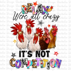 Relax were all crazy it&#39;s not competition png, farm animals png, chickens png, funny chickens png, sublimate designs download