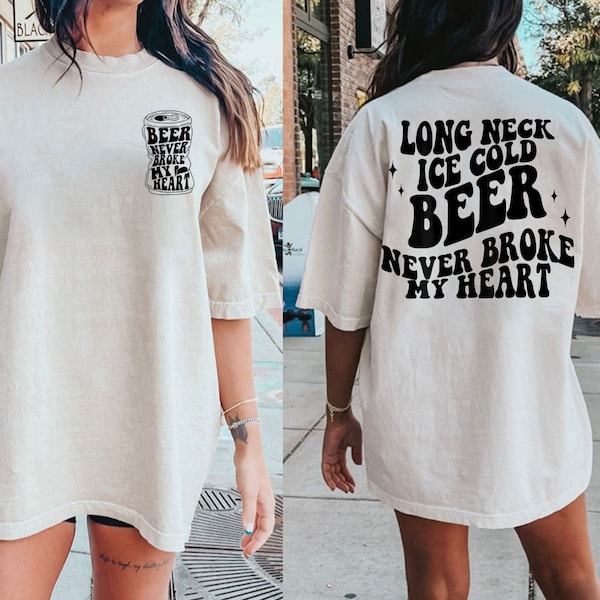 Long Neck Ice Cold Beer Never Broke My Heart shirt (front and back) Sweatshirt Hoodie T-shirt