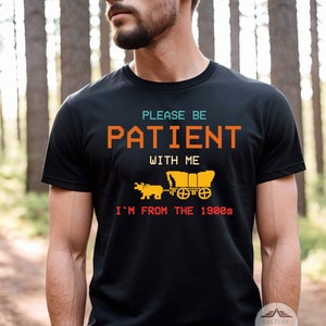 Please Be Patient with Me I'm from the 1900s shirt sweatshirt tank top v-neck hoodie