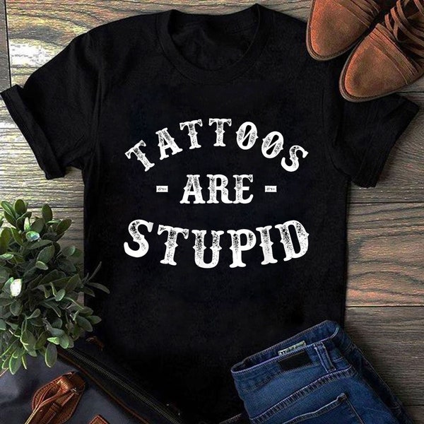 Tattoos Are Stupid shirt sweatshirt tank top v-neck hoodie