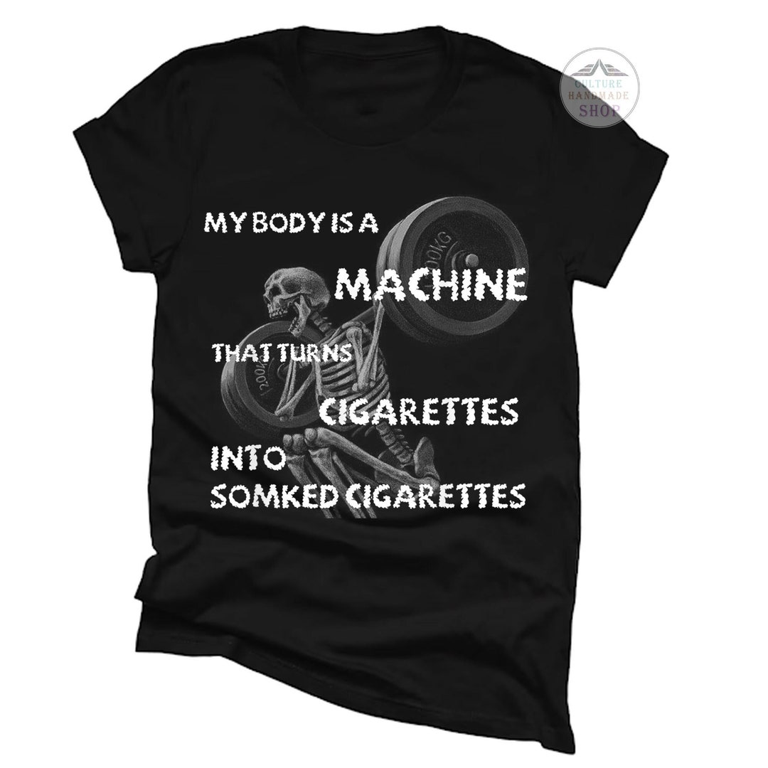 my body is a machine that turns cigarettes My Body is A Machine That Turns Cigarettes Into Smoked Cigar Shirt