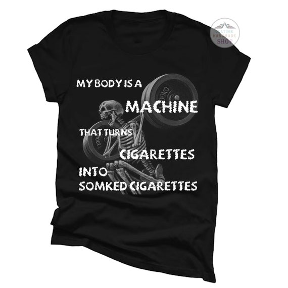 my body is a machine that turns cigarettes meme My Body is A Machine That Turns Cigarettes Into Smoked Cigar Shirt