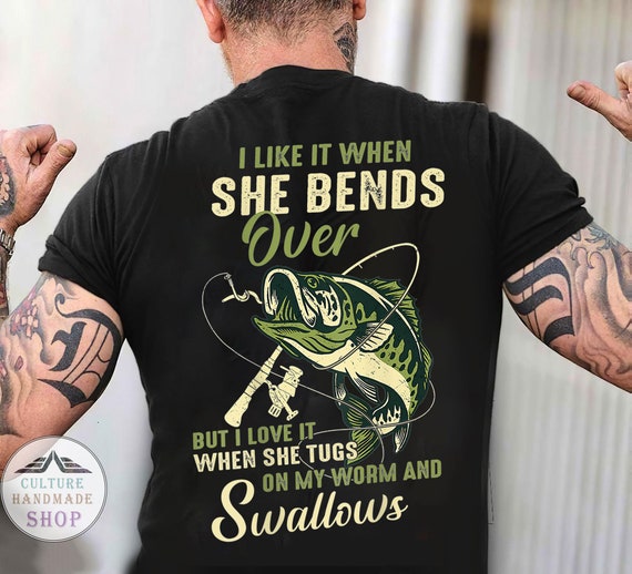 I Like When She Bends Over but I Love It When She Tugs on My Worm and  Swallows Fishing Print on Back Shirt 