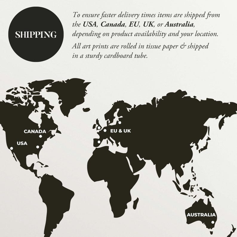 Shipping information graphic showing that items are shipped from the USA, Canada, EU, UK, or Australia based on the customers location and product availability. All art prints are rolled in tissue paper and shipped in a sturdy cardboard tube.