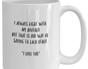 I Always Fight With My Brother But That is Our Way of Saying To Each Other " I Love You" Mug, Funny Brother Mug, Sibling Family Mug