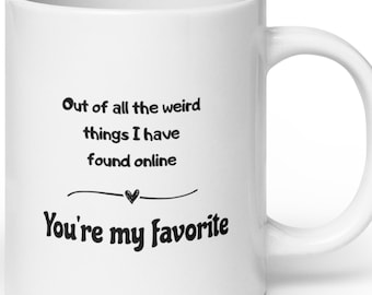 Out of all the weird things I've found online you're my favorite glossy ceramic mug, gift for anyone you love you've found online, 3 sizes