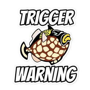 May include: A white sticker with black text that reads "TRIGGER WARNING" and a cartoon image of a brown and yellow triggerfish.