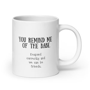 Könnte beinhalten: Weiße Keramik-Tasse mit dem Text "YOU REMIND ME OF THE BABE." und "Respond correctly and we can be friends." in Schwarz gedruckt. Die Tasse hat einen gebogenen Henkel.