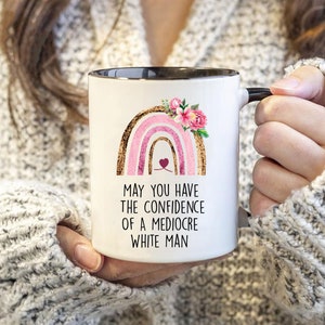 Feminist Gift Mug, Women Gift Ideas ,May You Have The Confidence Of A Mediocre White Man Mug, Gift For Her, Gift for mom, 11 Oz Ceramic Mug