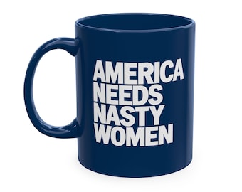 America Needs Nasty Women Mug, Political  Coffee Mug, Liberal Feminist Gift, Gift for Women, 11 Oz Drinkware Traditional Ceramic Mug