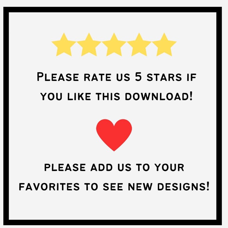 May include: A white background with black text that reads "PLEASE RATE US 5 STARS IF YOU LIKE THIS DOWNLOAD!" and "PLEASE ADD US TO YOUR FAVORITES TO SEE NEW DESIGNS!" There are five yellow stars above the text and a red heart below the text.