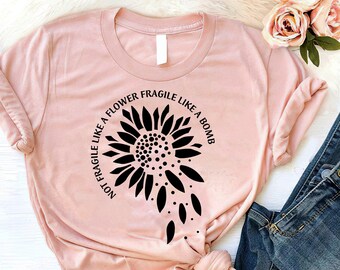 Feminist Sunflower Shirt: Not Fragile Like A Flower, Cotton Tee