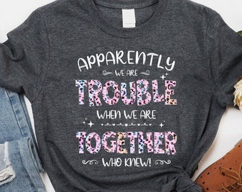 Friends Trouble Together Shirt, Apparently We're Trouble When We Are Together Tee, Best Friend Gift