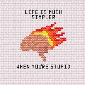 May include: Cross-stitch design with the text "LIFE IS MUCH SIMPLER WHEN YOU'RE STUPID." The image features a brain with flames, using shades of brown, yellow, and orange. The background is a light, textured fabric.