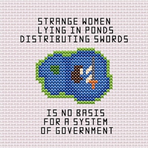May include: Cross-stitch design with the text: "STRANGE WOMEN LYING IN PONDS DISTRIBUTING SWORDS IS NO BASIS FOR A SYSTEM OF GOVERNMENT." The image shows a blue pond with a sword, green border, and brown and orange details.