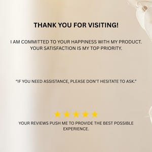 May include: A thank you message with a five-star rating. The text reads "Thank you for visiting! I am committed to your happiness with my product. Your satisfaction is my top priority. "If you need assistance, please don't hesitate to ask." Your reviews push me to provide the best possible experience."