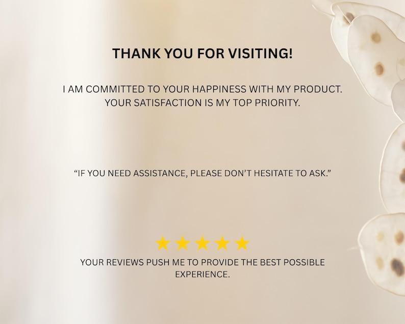 May include: A thank you message with a five-star rating. The text reads "Thank you for visiting! I am committed to your happiness with my product. Your satisfaction is my top priority. "If you need assistance, please don't hesitate to ask." Your reviews push me to provide the best possible experience."
