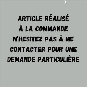 May include: A gray background with black text that reads: ARTICLE R&Eacute;ALIS&Eacute; &Agrave; LA COMMANDE N'HESITEZ PAS &Agrave; ME CONTACTER POUR UNE DEMANDE PARTICULI&Egrave;RE.