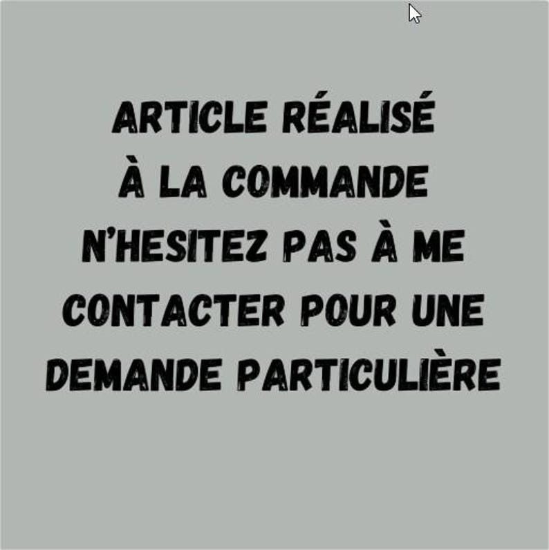 May include: A gray background with black text that reads: ARTICLE R&Eacute;ALIS&Eacute; &Agrave; LA COMMANDE N'HESITEZ PAS &Agrave; ME CONTACTER POUR UNE DEMANDE PARTICULI&Egrave;RE.
