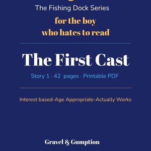 May include: A dark blue digital document cover titled The First Cast from The Fishing Dock Series for the boy who hates to read. It includes the text Story 1, 42 pages, Printable PDF, Interest based-Age Appropriate-Actually Works, and Gravel & Gumption.