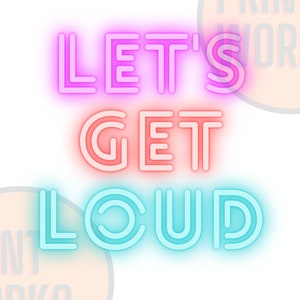 May include: Neon sign with the text "LET'S GET LOUD" in pink, orange, and blue. The sign is on a white background with a peach-colored circle with the text "PRINT WORKS." in the bottom left corner.
