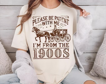 Please Be Patient With Me I&#39;m From The 1900s Shirt,Birthday Gifts, 1900s Shirt,Grandparents Gift,Gift for Men and Women Comfort Colors Shirt