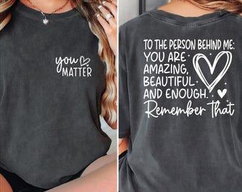 To Person Behind Me Shirt, You Matter Shirt, You Are Enough Shirt, Mental Health Shirt, Kindness Shirt, Equal Rights Shirt, Be Kind Shirt