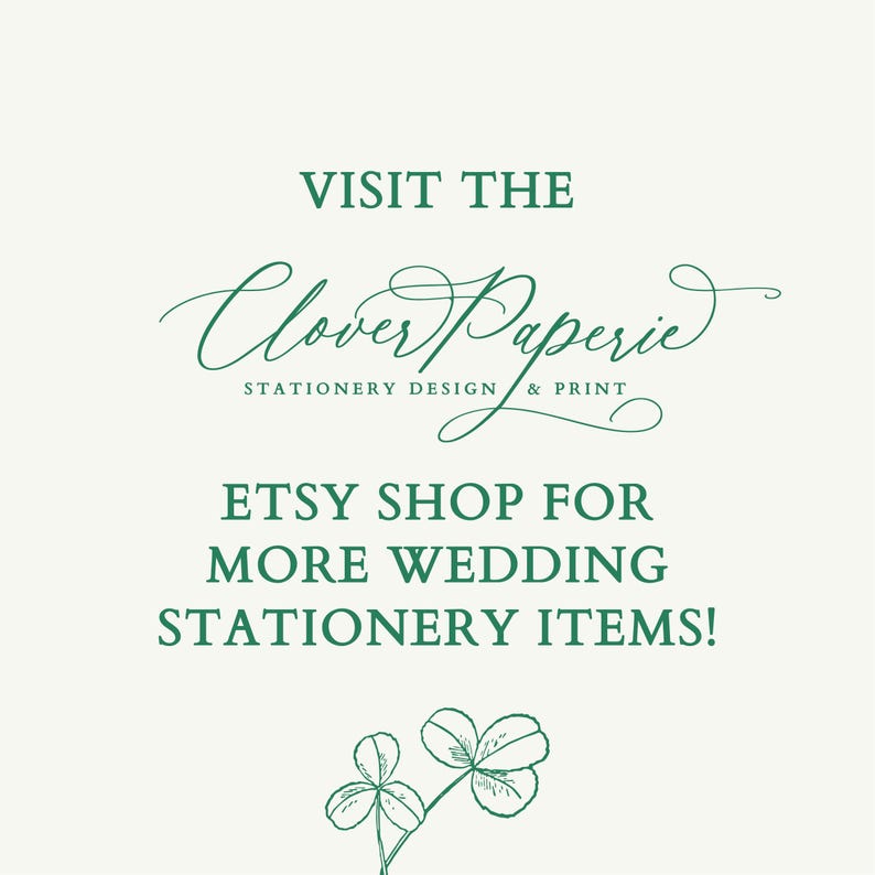 May include: Cream-colored graphic with the text "VISIT THE Clover Paperie STATIONERY DESIGN & PRINT ETSY SHOP FOR MORE WEDDING STATIONERY ITEMS!" in dark green script and block letters. A drawing of a three-leaf clover is at the bottom.