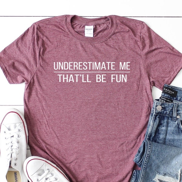 Underestimate Me That'll Be Fun Shirt, Gifts for Her Under 20, Valentine's Day Gift for Her,Funny shirt with Saying,Gift for Women & for Men