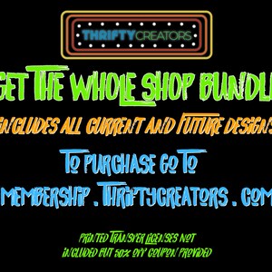 May include: A graphic design with a neon sign that says "THRIFTY CREATORS." The text "GET THE WHOLE SHOP BUNDLE" is in green, "INCLUDES ALL CURRENT AND FUTURE DESIGNS!" is in orange, "TO PURCHASE GO TO" is in blue, "MEMBERSHIP. THRIFTYCREATORS.COM" is in orange, "PRINTED TRANSFER LICENSES NOT INCLUDED BUT 50% OFF COUPON PROVIDED" is in green.