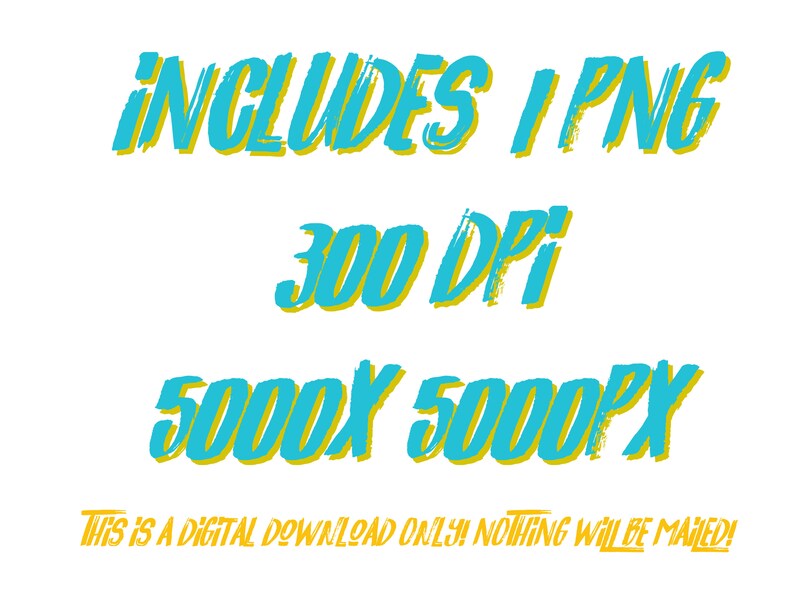May include: A digital download of a blue and yellow graphic that says "INCLUDES 1 PNG", "300 DPI", and "5000X 5000PX". The text also says "THIS IS A DIGITAL DOWNLOAD ONLY! NOTHING WILL BE MAILED!"