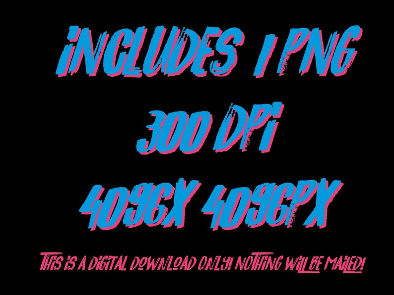 May include: Digital download of a single PNG image, 4096 pixels by 4096 pixels, at 300 DPI. The text "INCLUDES I PNG 300 DPI 4096X 4096PX THIS IS A DIGITAL DOWNLOAD ONLY! NOTHING WILL BE MAILED!" is written in pink and blue.