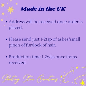 May include: Purple background with white text that reads "Made in the UK".  The text below reads: "Address will be received once order is placed. Please send just 1-2tsp of ashes/small pinch of fur/lock of hair. Production time 1-2wks once items received."