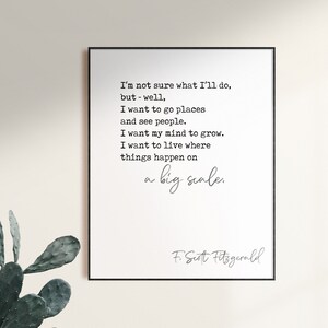 Può includere: Una citazione stampabile in bianco e nero di F. Scott Fitzgerald. La citazione recita: "Non sono sicuro di cosa farò, ma - beh, voglio andare in posti e vedere persone. Voglio che la mia mente cresca. Voglio vivere dove le cose accadono su larga scala."