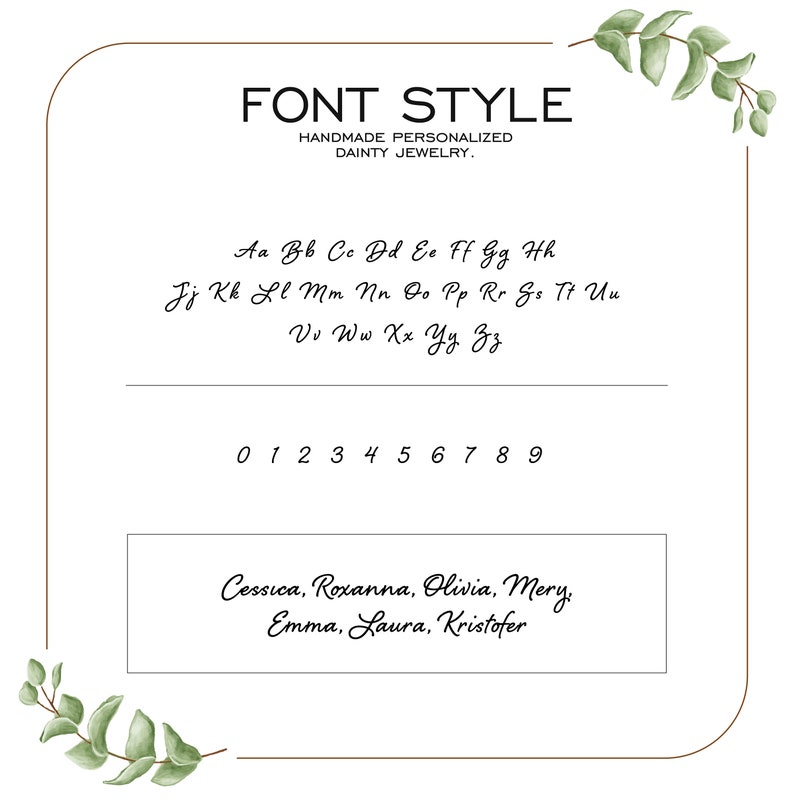 K&ouml;nnte beinhalten: Ein wei&szlig;er Hintergrund mit braunem Rand und gr&uuml;nen Bl&auml;ttern an den Seiten. Der Text "FONT STYLE" ist oben in Braun. Unter dem Text steht "HANDMADE PERSONALIZED DAINTY JEWELRY." Das Alphabet ist in schwarzer Schrift in Kursivschrift geschrieben. Die Zahlen 0-9 sind in schwarzer Schrift in Kursivschrift geschrieben. Die Namen "Cessica, Roxanna, Olivia, Mery, Emma, Laura, Kristofer" sind in schwarzer Schrift in Kursivschrift geschrieben.