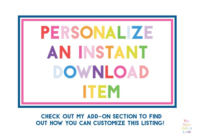 Op de afbeelding: Een rechthoekige afbeelding met een blauwe en roze rand met de meerkleurige tekst PERSONALIZE AN INSTANT DOWNLOAD ITEM. Daaronder staat de tekst CHECK OUT MY ADD-ON SECTION TO FIND OUT HOW YOU CAN CUSTOMIZE THIS LISTING! Het logo The Now Kinda Love staat in de rechterbenedenhoek.
