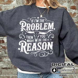 If I&#39;m The Problem Then You Are The Reason - 2 Digital Design Files Sublimation, DTF, DTG - White and Black png / pdf