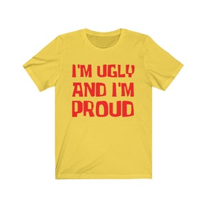 I'm Ugly And I'm Proud Shirt Yellow And Red Funny Tshirt Cartoon Graphic Tee Awesome Birthday Present Unisex Free Shipping image 2