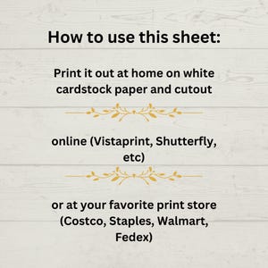 May include: Instructions on how to print and cut out a sheet of paper. The text reads: "How to use this sheet: Print it out at home on white cardstock paper and cutout online (Vistaprint, Shutterfly, etc) or at your favorite print store (Costco, Staples, Walmart, Fedex)"