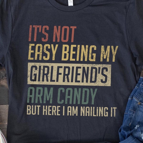 It’s Not Easy Being My Girlfriend’s Arm Candy Am Nailing It Shirt, It's Not Easy Being My Girlfriend's Tee, Arm Candy Tee, Am Nailing It Tee