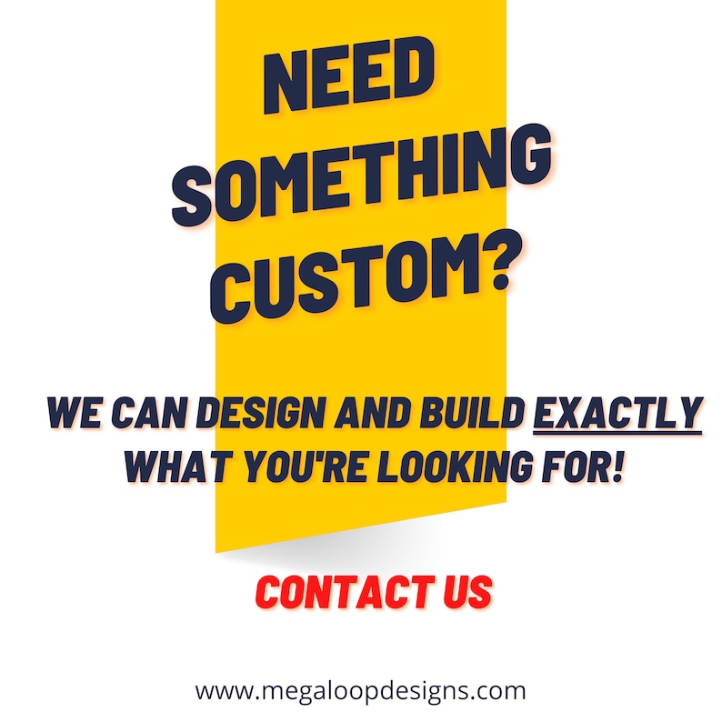 May include: A graphic with the text "NEED SOMETHING CUSTOM?" in navy blue on a yellow background. Below, it reads "WE CAN DESIGN AND BUILD EXACTLY WHAT YOU'RE LOOKING FOR!" and "CONTACT US."