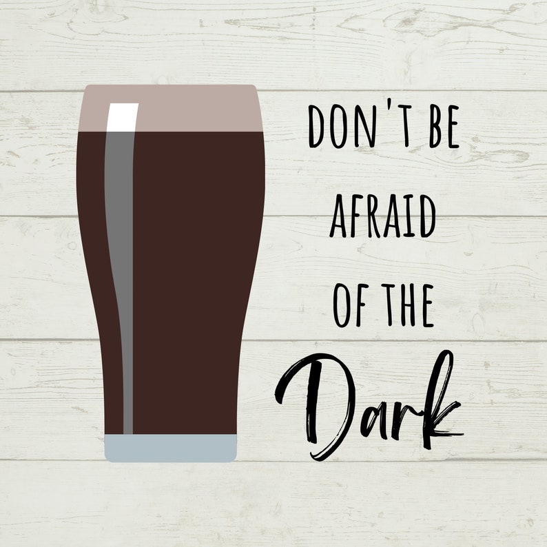 May include: A digital illustration of a pint glass filled with dark beer. The text "DON'T BE AFRAID OF THE Dark" is written in black script next to the glass. The background is a light wood grain pattern.