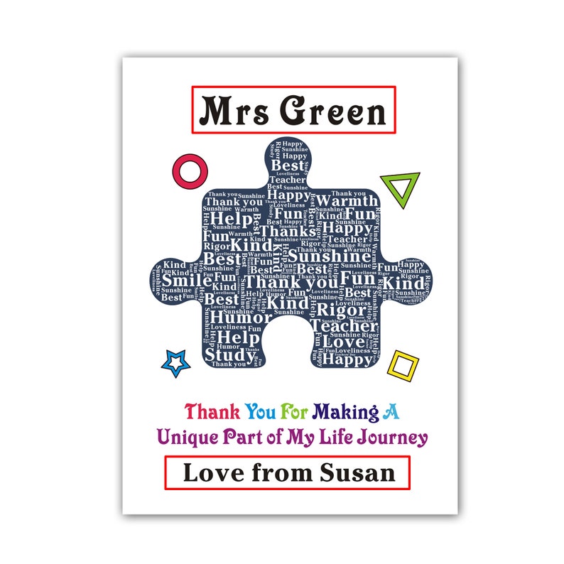 May include: A blue puzzle piece with the words "Mrs. Green" at the top and a word cloud of positive words like "fun", "kind", "best", "happy", "teacher", and "love" inside. The puzzle piece is surrounded by colorful shapes and the text "Thank You For Making A Unique Part of My Life Journey Love from Susan".
