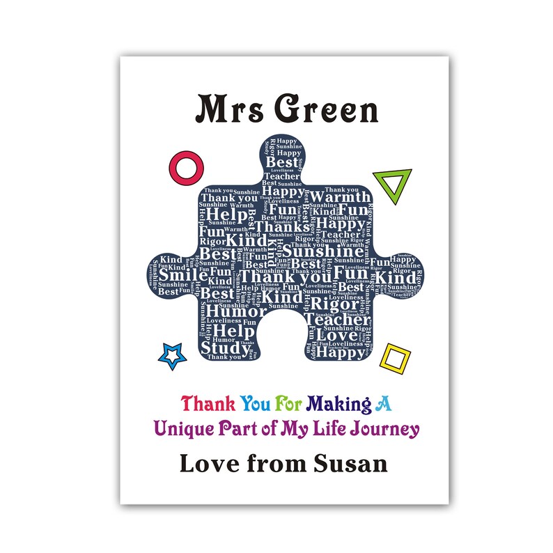 May include: A blue puzzle piece with the words "Mrs. Green" at the top and a word cloud of positive words like "best", "fun", "kind", "happy", "teacher", and "love" inside. The puzzle piece is surrounded by colorful shapes and the text "Thank You For Making A Unique Part of My Life Journey Love from Susan".